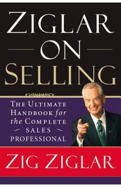 Ziglar on Selling: The Ultimate Handbook for the Complete Sales Professional - Zig Ziglar