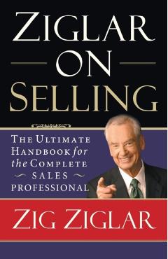 Ziglar on Selling: The Ultimate Handbook for the Complete Sales Professional - Zig Ziglar