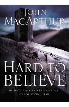 Hard to Believe: The High Cost and Infinite Value of Following Jesus - John F. Macarthur