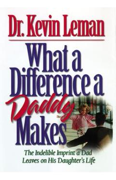 What a Difference a Daddy Makes: The Lasting Imprint a Dad Leaves on His Daughter\'s Life - Kevin Leman