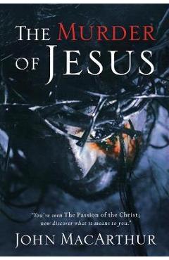 The Murder of Jesus: A Study of How Jesus Died - John F. Macarthur
