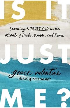 Is It Just Me?: Learning to Trust God in the Middle of Hurts, Doubts, and Fears - Grace Valentine