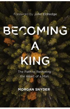 Becoming a King: The Path to Restoring the Heart of a Man - Morgan Snyder