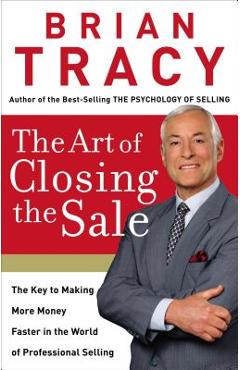 The Art of Closing the Sale: The Key to Making More Money Faster in the World of Professional Selling - Brian Tracy
