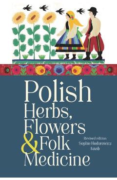 Polish Herbs, Flowers & Folk Medicine: Revised Edition - Sophie Hodorowicz Knab