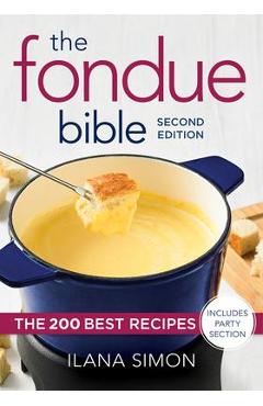 The Fondue Bible: The 200 Best Recipes - Ilana Simon