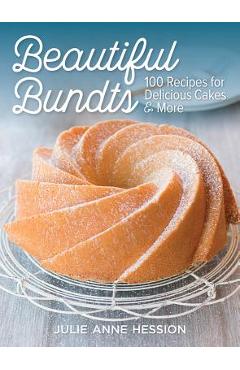 Beautiful Bundts: 100 Recipes for Delicious Cakes and More - Julie Hession
