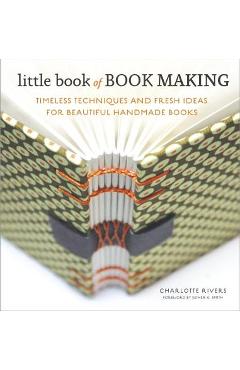 Little Book of Book Making: Timeless Techniques and Fresh Ideas for Beautiful Handmade Books - Charlotte Rivers