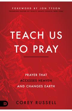Teach Us to Pray: Prayer That Accesses Heaven and Changes Earth - Corey Russell