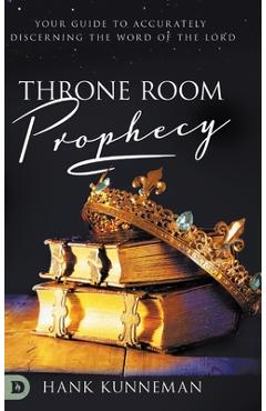 Throne Room Prophecy: Your Guide to Accurately Discerning the Word of the Lord - Hank Kunneman