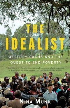 The Idealist: Jeffrey Sachs and the Quest to End Poverty - Nina Munk