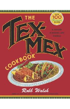 The Tex-Mex Cookbook: A History in Recipes and Photos - Robb Walsh