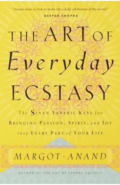 The Art of Everyday Ecstasy - Margot Anand