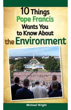 10 Things Pope Francis Wants You to Know about the Environment - Michael Wright