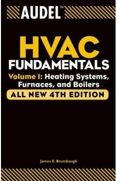 Audel HVAC Fundamentals, Volume 1: Heating Systems, Furnaces and Boilers - James E. Brumbaugh