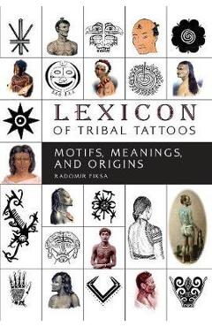 Lexicon of Tribal Tattoos: Motifs, Meanings, and Origins - Radomir Fiksa