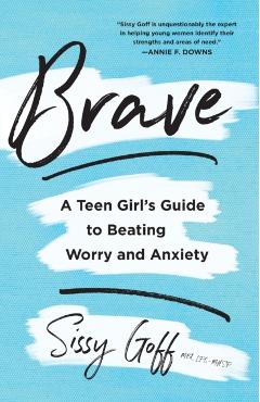 Brave: A Teen Girl's Guide to Beating Worry and Anxiety - Sissy Goff