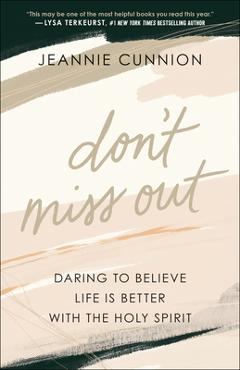 Don\'t Miss Out: Daring to Believe Life Is Better with the Holy Spirit - Jeannie Cunnion