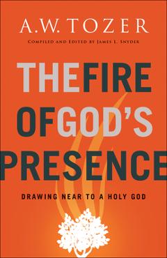 The Fire of God\'s Presence: Drawing Near to a Holy God - A. W. Tozer