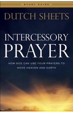 Intercessory Prayer Study Guide: How God Can Use Your Prayers to Move Heaven and Earth