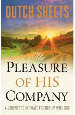 The Pleasure of His Company: A Journey to Intimate Friendship with God - Dutch Sheets