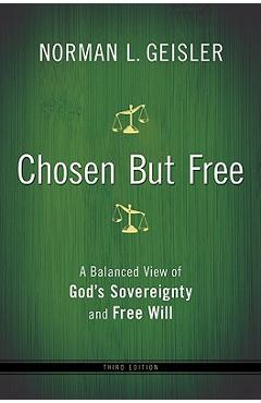 Chosen But Free: A Balanced View of God\'s Sovereignty and Free Will - Norman L. Geisler