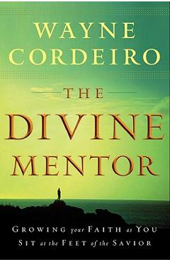 The Divine Mentor: Growing Your Faith as You Sit at the Feet of the Savior - Wayne Cordeiro