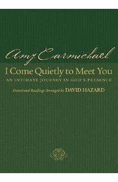 I Come Quietly to Meet You: An Intimate Journey in God\'s Presence - Amy Carmichael