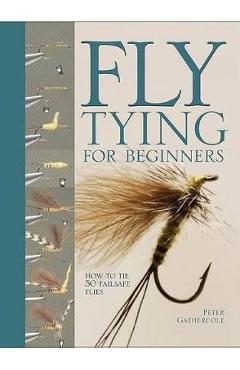 Fly tying for beginners: how to tie 50 failsafe flies - peter gathercole