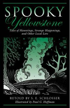 Spooky Yellowstone: Tales Of Hauntings, Strange Happenings, And Other Local Lore, First Edition - S. E. Schlosser