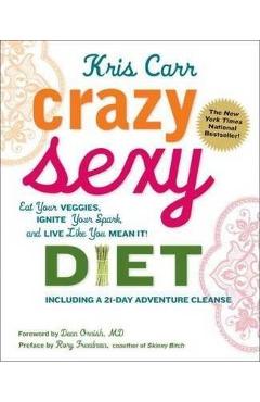 Crazy Sexy Diet: Eat Your Veggies, Ignite Your Spark, and Live Like You Mean It! - Kris Carr