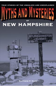 Myths and Mysteries of New Hampshire: True Stories of the Unsolved and Unexplained - Matthew P. Mayo