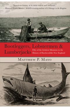 Bootleggers, Lobstermen & Lumberjacks: Fifty Of The Grittiest Moments In The History Of Hardscrabble New England, First Edition - Matthew P. Mayo