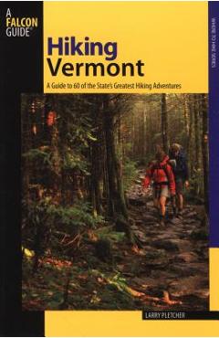 Hiking Vermont: 60 Of Vermont\'s Greatest Hiking Adventures, Second Edition - Larry Pletcher