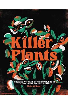Killer Plants: Growing and Caring for Flytraps, Pitcher Plants, and Other Deadly Flora - Molly Williams