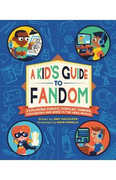 A Kid\'s Guide to Fandom: Exploring Fan-Fic, Cosplay, Gaming, Podcasting, and More in the Geek World! - Amy Ratcliffe