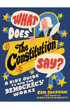What Does the Constitution Say?: A Kid\'s Guide to How Our Democracy Works - Ben Sheehan