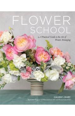 Flower School: A Practical Guide to the Art of Flower Arranging - Calvert Crary