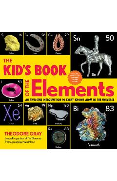 The Kid's Book of the Elements: An Awesome Introduction to Every Known Atom in the Universe - Theodore Gray