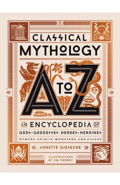 Classical Mythology A to Z: An Encyclopedia of Gods & Goddesses, Heroes & Heroines, Nymphs, Spirits, Monsters, and Places - Annette Giesecke