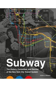 Subway: The Curiosities, Secrets, and Unofficial History of the New York City Transit System - John E. Morris