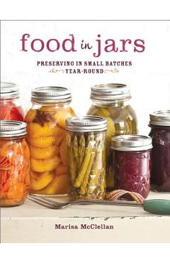 Food in Jars: Preserving in Small Batches Year-Round - Marisa Mcclellan