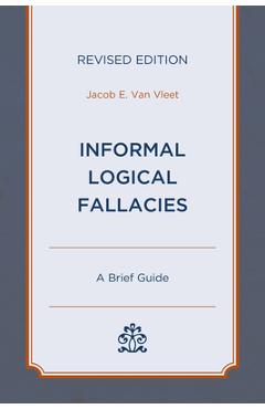 Informal Logical Fallacies: A Brief Guide, Revised Edition - Jacob E. Van Vleet
