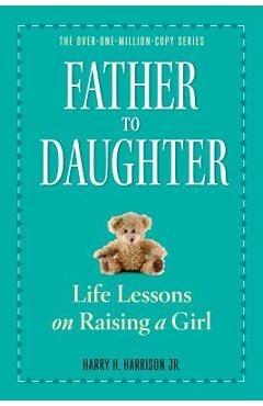 Father to Daughter: Life Lessons on Raising a Girl - Harry H. Harrison Jr