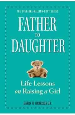 Father to Daughter: Life Lessons on Raising a Girl - Harry H. Harrison Jr