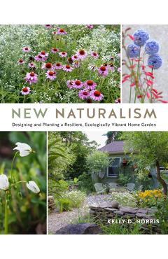 New Naturalism: Designing and Planting a Resilient, Ecologically Vibrant Home Garden - Kelly D. Norris