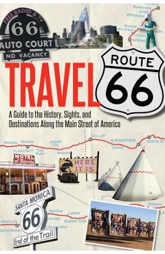 Travel Route 66: A Guide to the History, Sights, and Destinations Along the Main Street of America - Jim Hinckley
