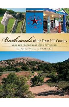 Backroads of the Texas Hill Country: Your Guide to the Most Scenic Adventures - Gary Clark