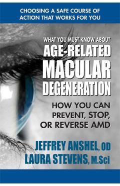 What You Must Know about Age-Related Macular Degeneration: How You Can Prevent, Stop, or Reverse AMD - Jeffrey Anshel