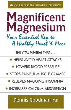Magnificent Magnesium: Your Essential Key to a Healthy Heart & More - Dennis Goodman